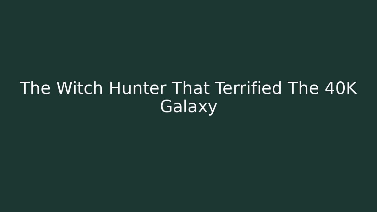 The Witch Hunter That Terrified The 40K Galaxy