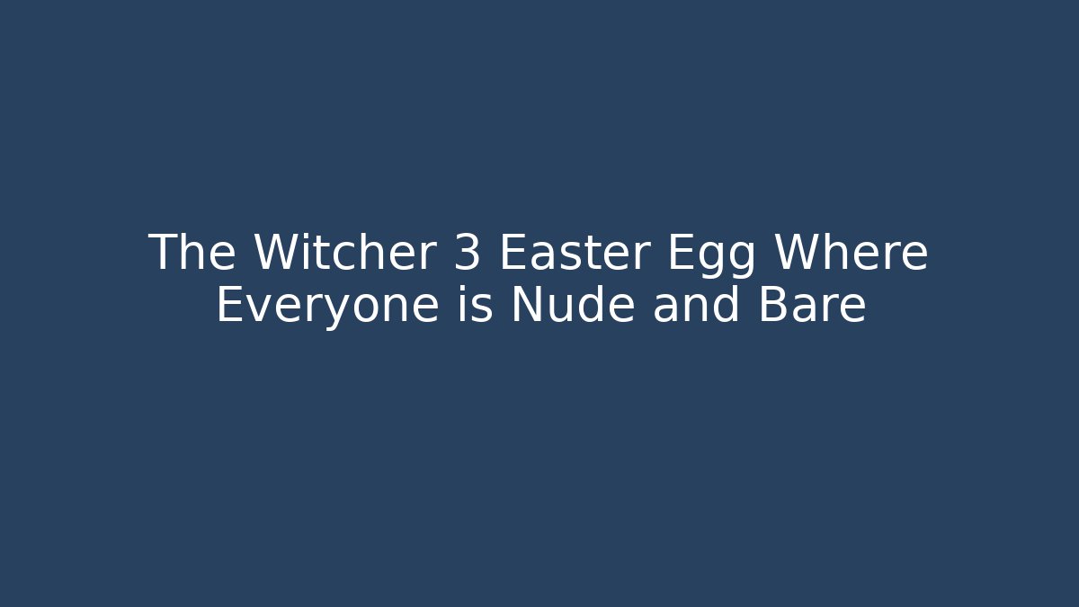 The Witcher 3 Easter Egg Where Everyone is Nude and Bare