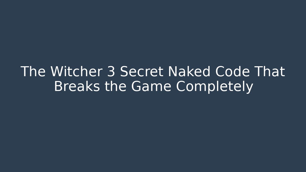 The Witcher 3 Secret Naked Code That Breaks the Game Completely - Andrea Zevedo