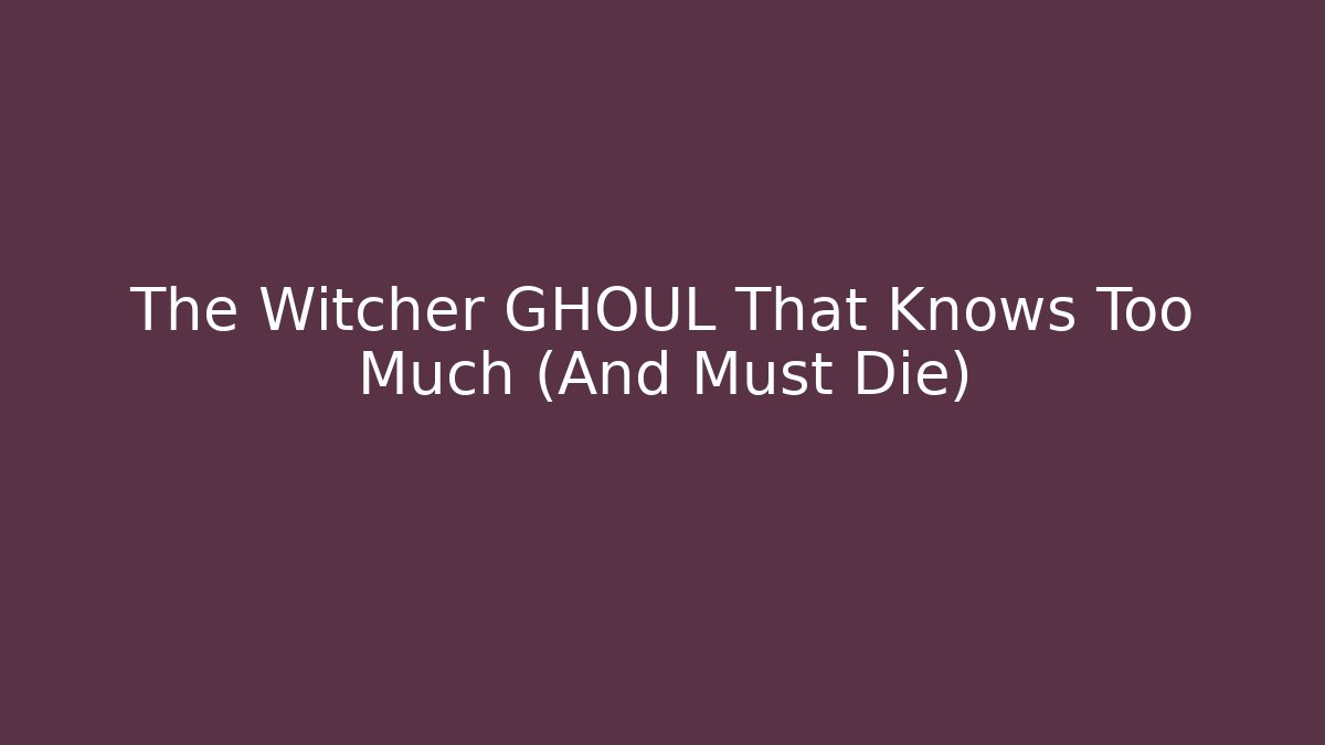 The Witcher GHOUL That Knows Too Much (And Must Die)