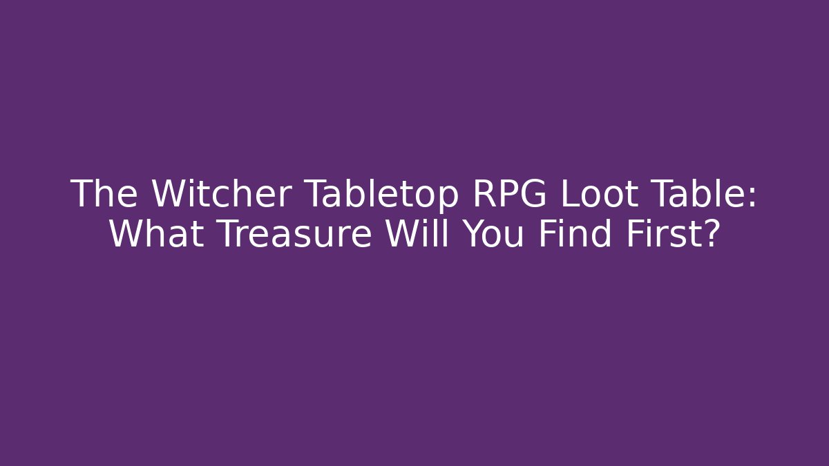 The Witcher Tabletop RPG Loot Table: What Treasure Will You Find First?