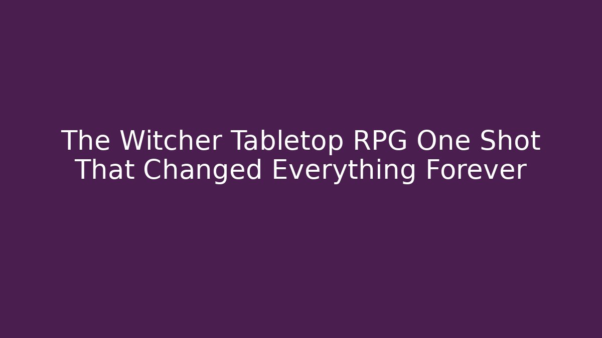 The Witcher Tabletop RPG One Shot That Changed Everything Forever