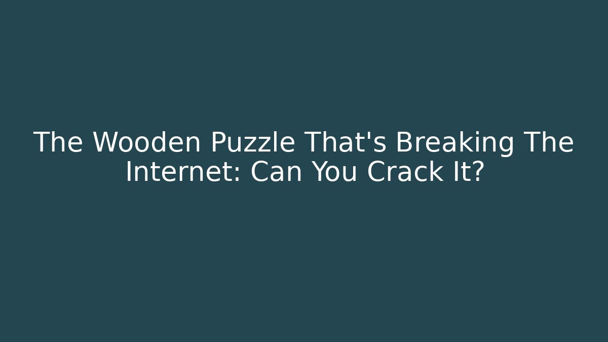 The Wooden Puzzle That's Breaking The Internet: Can You Crack It?