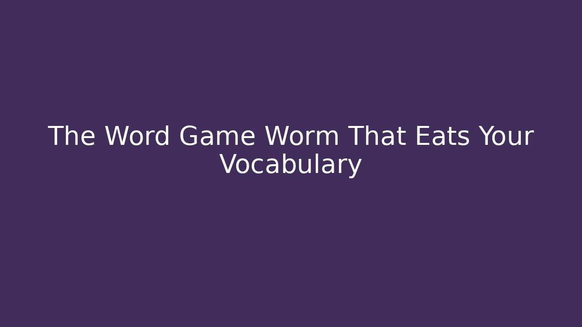 The Word Game Worm That Eats Your Vocabulary