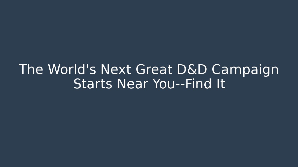 The World’s Next Great D&D Campaign Starts Near You—Find It