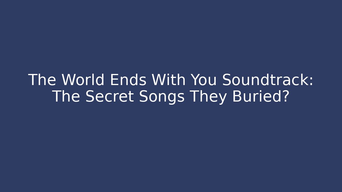 The World Ends With You Soundtrack: The Secret Songs They Buried?