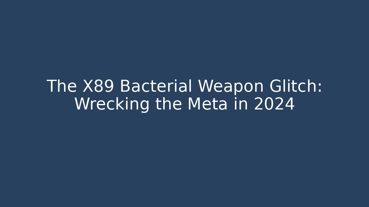 The X89 Bacterial Weapon Glitch: Wrecking the Meta in 2024