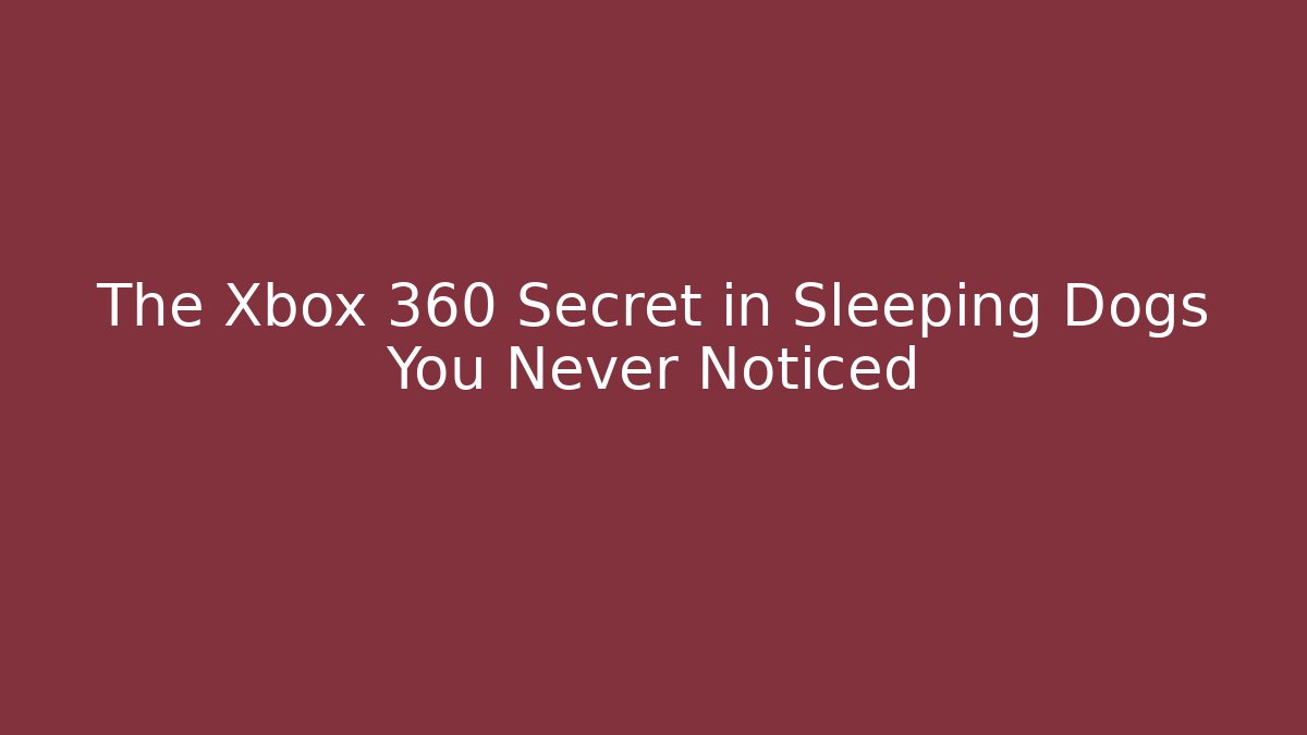 The Xbox 360 Secret in Sleeping Dogs You Never Noticed