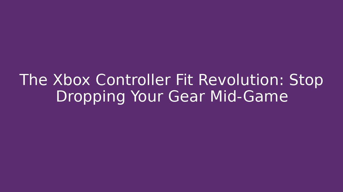 The Xbox Controller Fit Revolution: Stop Dropping Your Gear Mid-Game