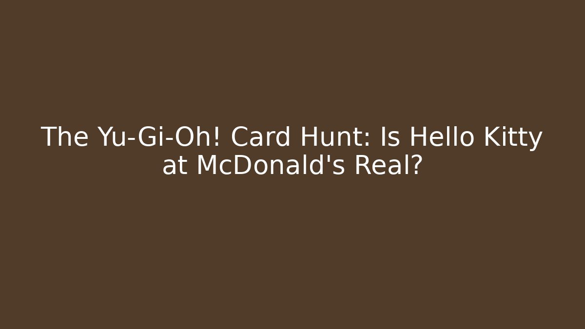The Yu-Gi-Oh! Card Hunt: Is Hello Kitty at McDonald's Real?
