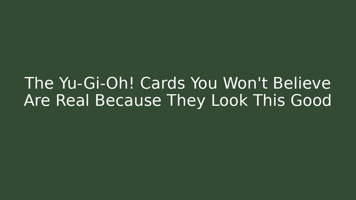 The Yu-Gi-Oh! Cards You Won't Believe Are Real Because They Look This Good