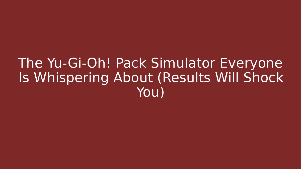 The Yu-Gi-Oh! Pack Simulator Everyone Is Whispering About (Results Will Shock You)