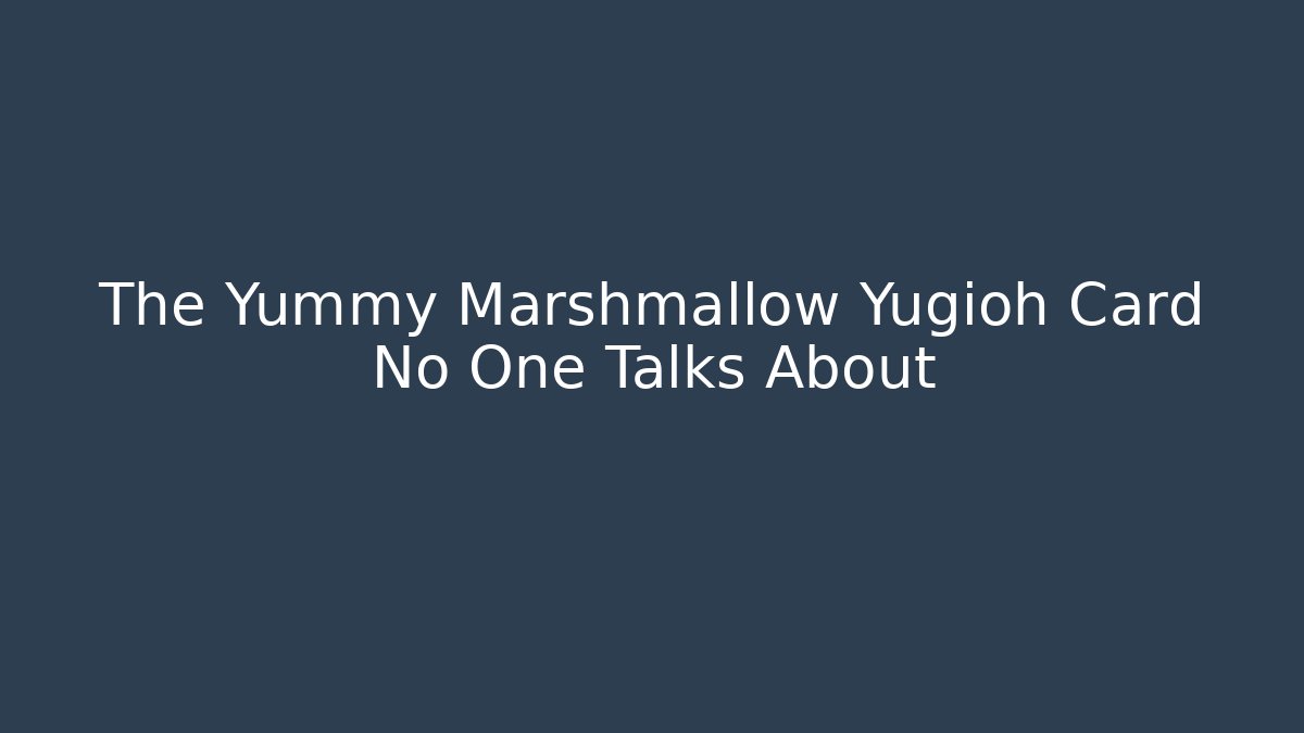 The Yummy Marshmallow Yugioh Card No One Talks About
