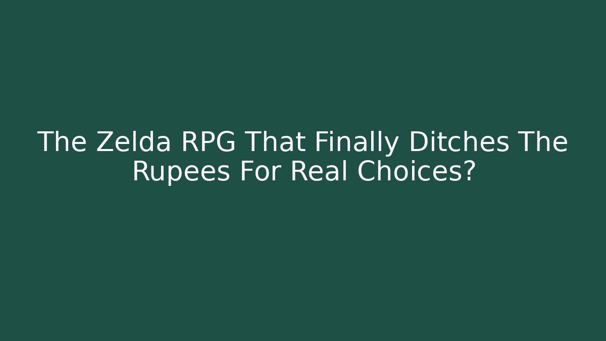 The Zelda RPG That Finally Ditches The Rupees For Real Choices?