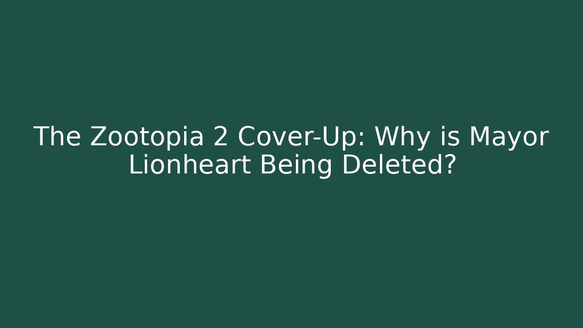 The Zootopia 2 Cover-Up: Why is Mayor Lionheart Being Deleted?