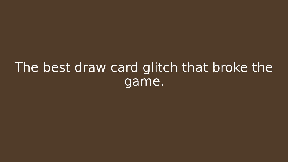 The best draw card glitch that broke the game.