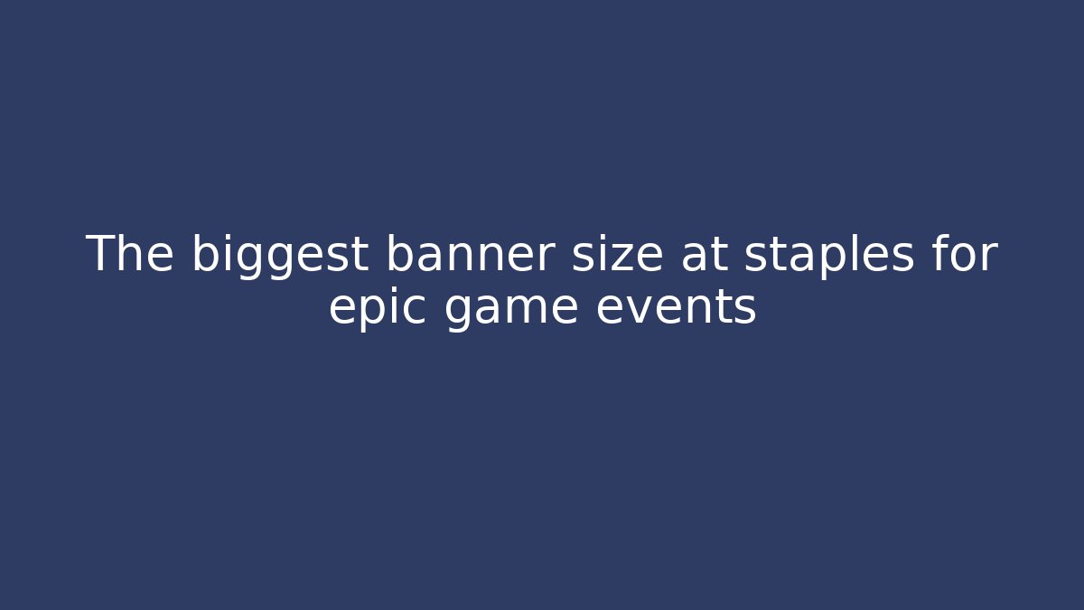 The biggest banner size at staples for epic game events