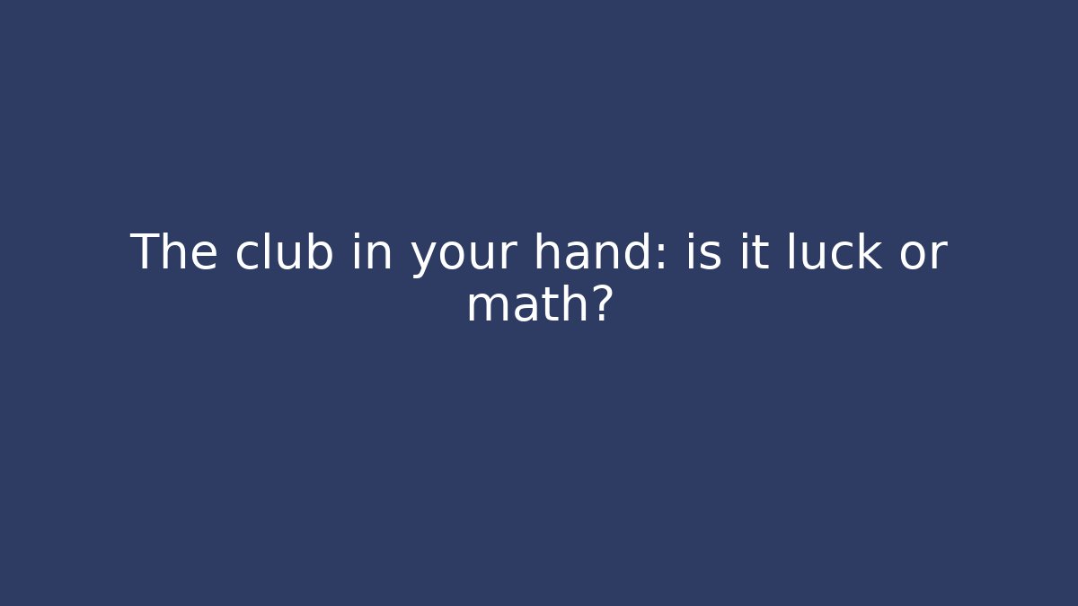 The club in your hand: is it luck or math?