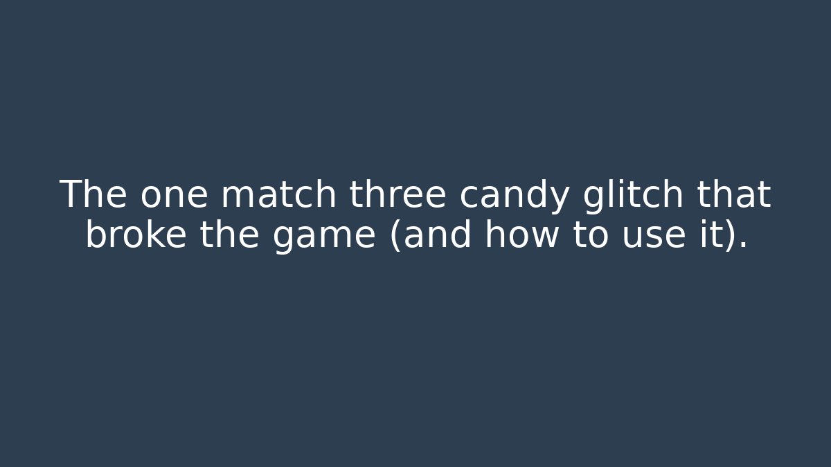 The one match three candy glitch that broke the game (and how to use it). - Andrea Zevedo