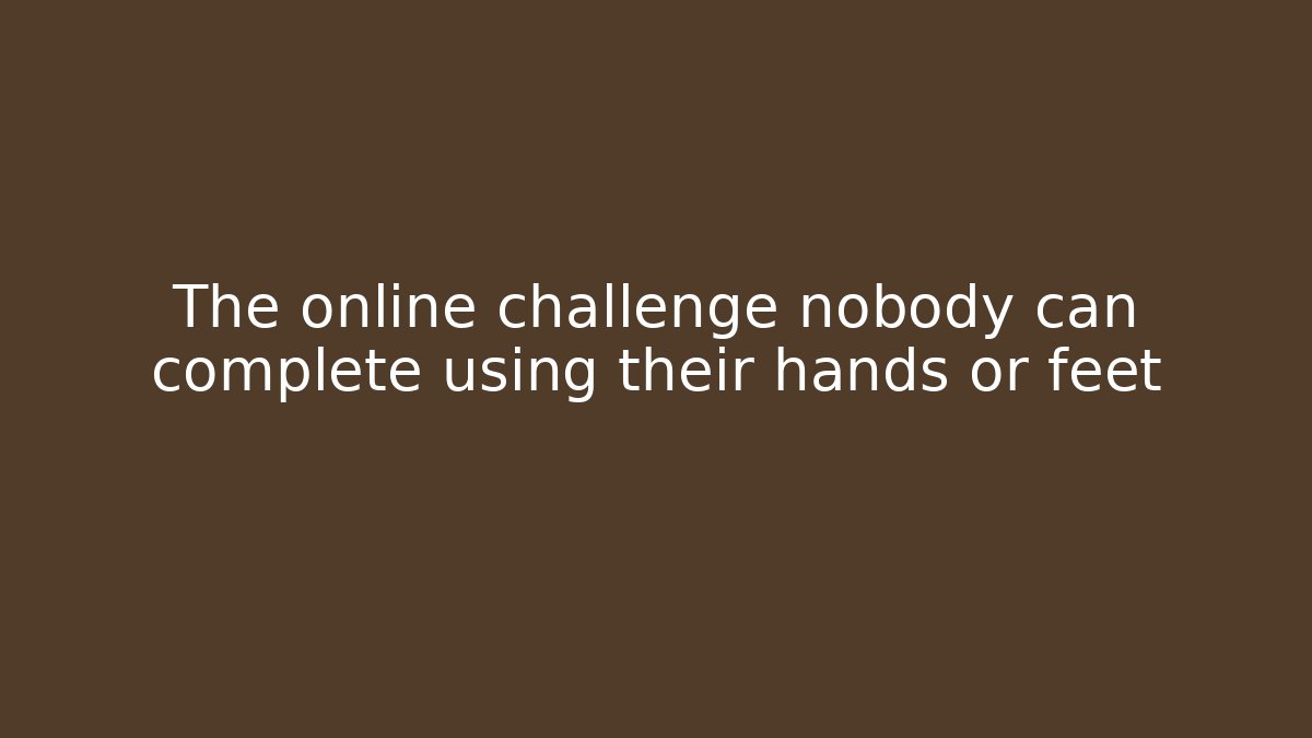 The online challenge nobody can complete using their hands or feet