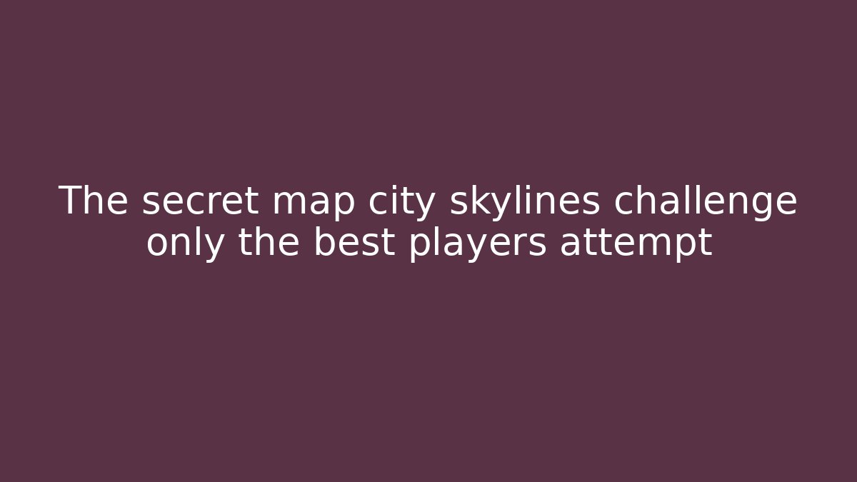 The secret map city skylines challenge only the best players attempt