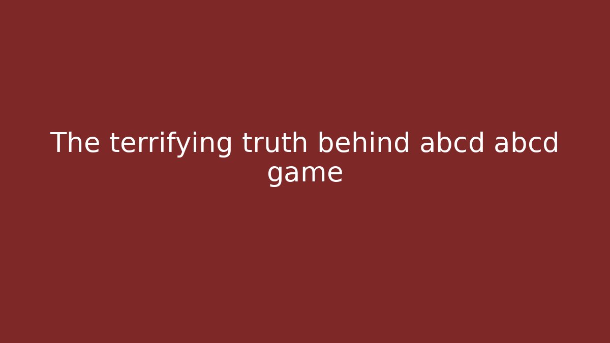 The terrifying truth behind abcd abcd game