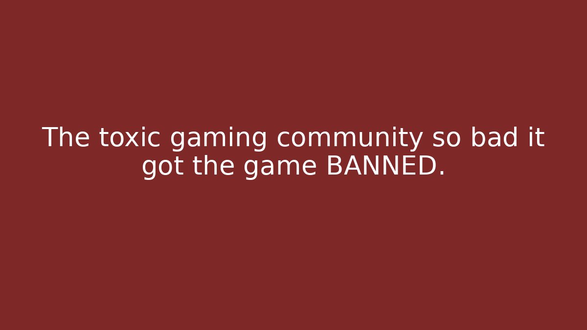 The toxic gaming community so bad it got the game BANNED.