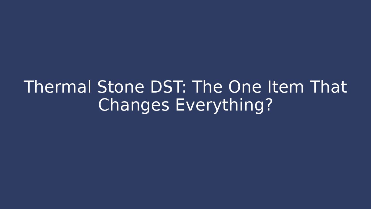 Thermal Stone DST: The One Item That Changes Everything?