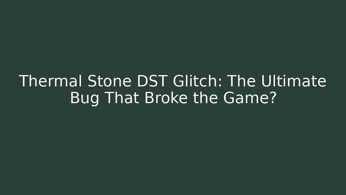 Thermal Stone DST Glitch: The Ultimate Bug That Broke the Game?