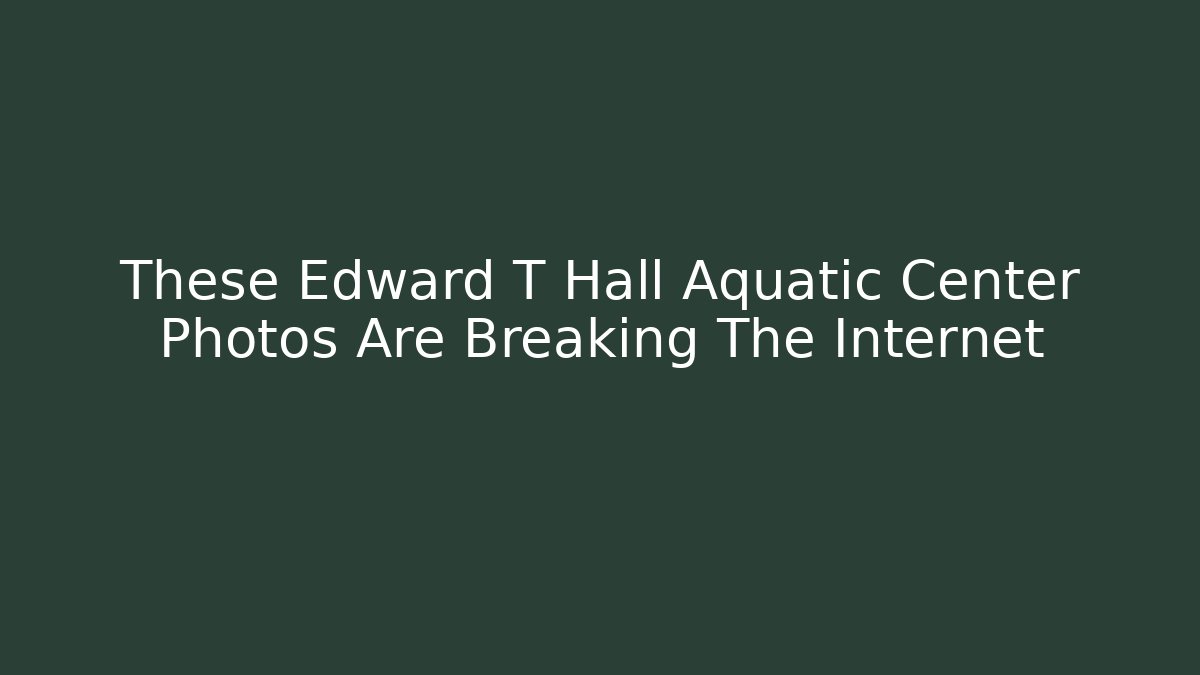 These Edward T Hall Aquatic Center Photos Are Breaking The Internet
