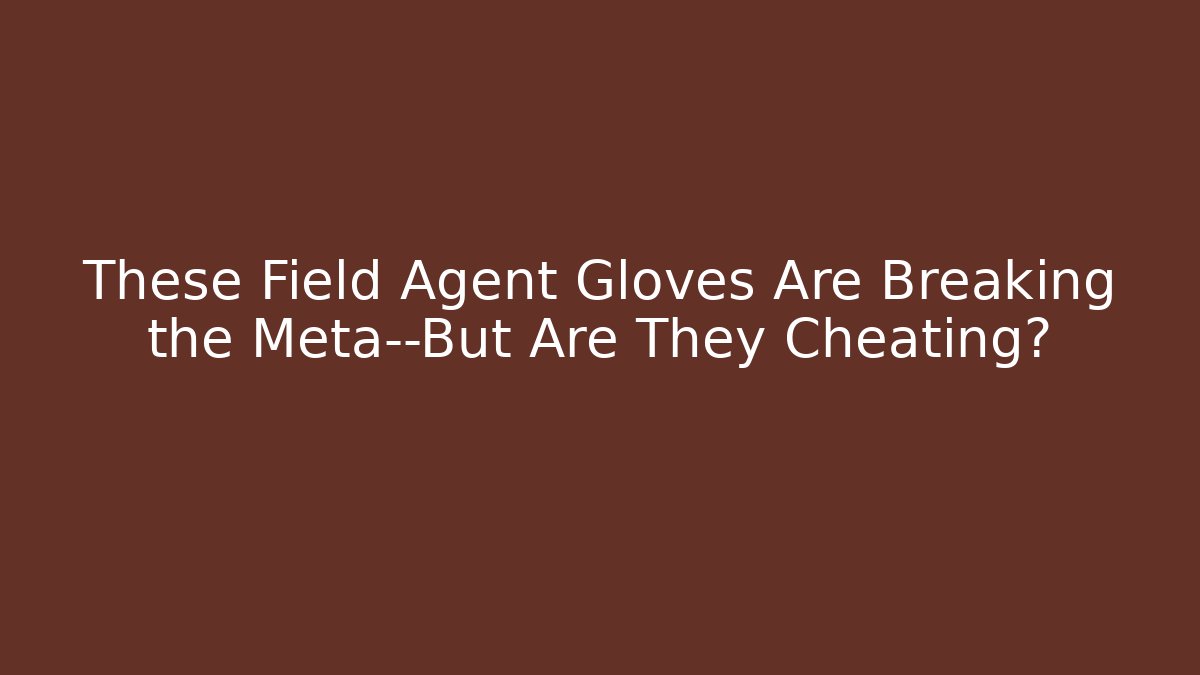 These Field Agent Gloves Are Breaking the Meta—But Are They Cheating? - Andrea Zevedo
