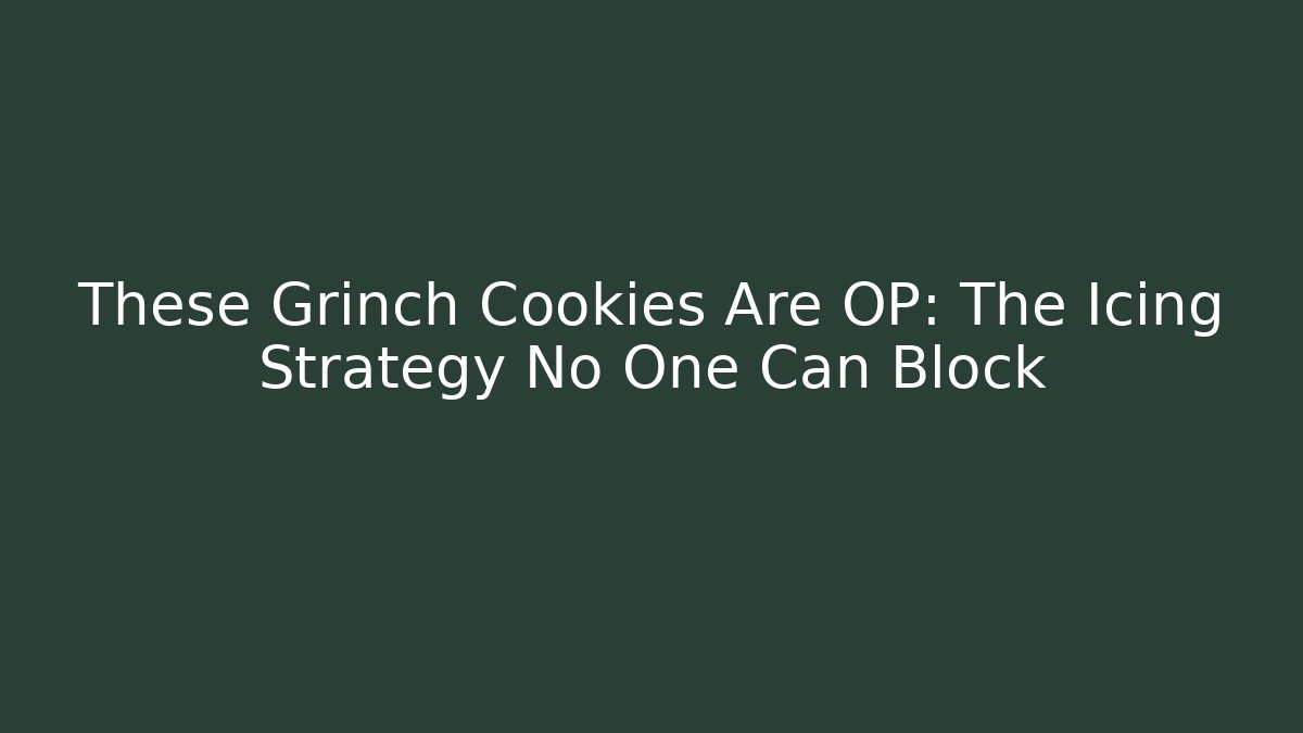 These Grinch Cookies Are OP: The Icing Strategy No One Can Block