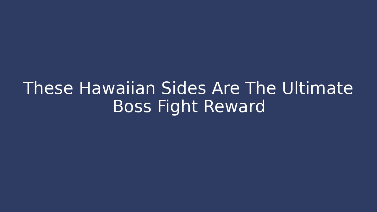 These Hawaiian Sides Are The Ultimate Boss Fight Reward