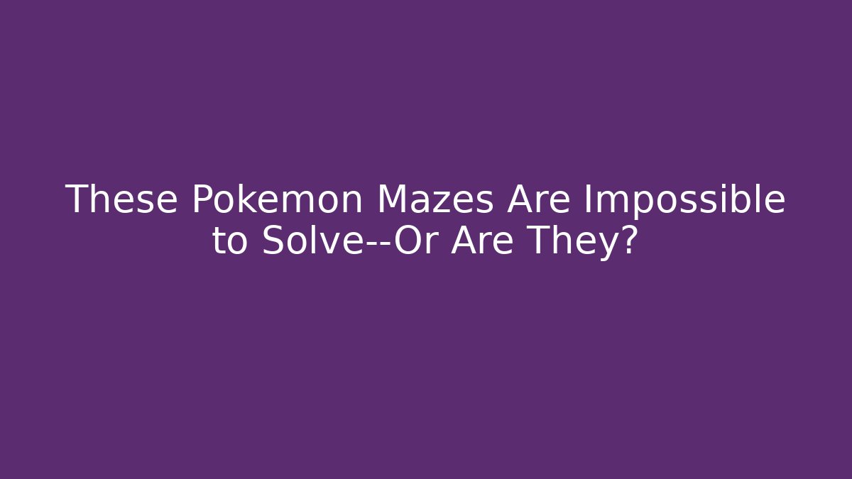 These Pokemon Mazes Are Impossible to Solve—Or Are They?