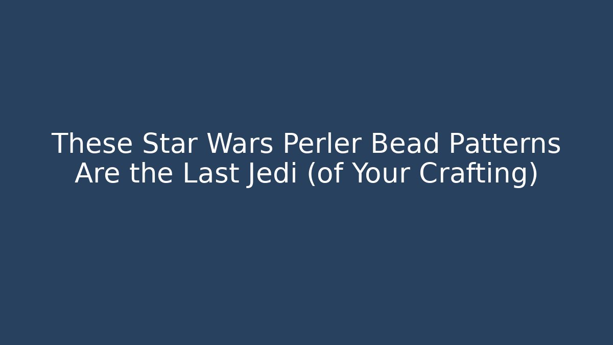 These Star Wars Perler Bead Patterns Are the Last Jedi (of Your Crafting)