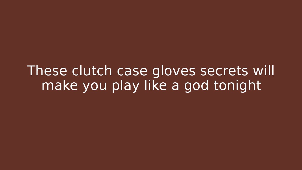 These clutch case gloves secrets will make you play like a god tonight