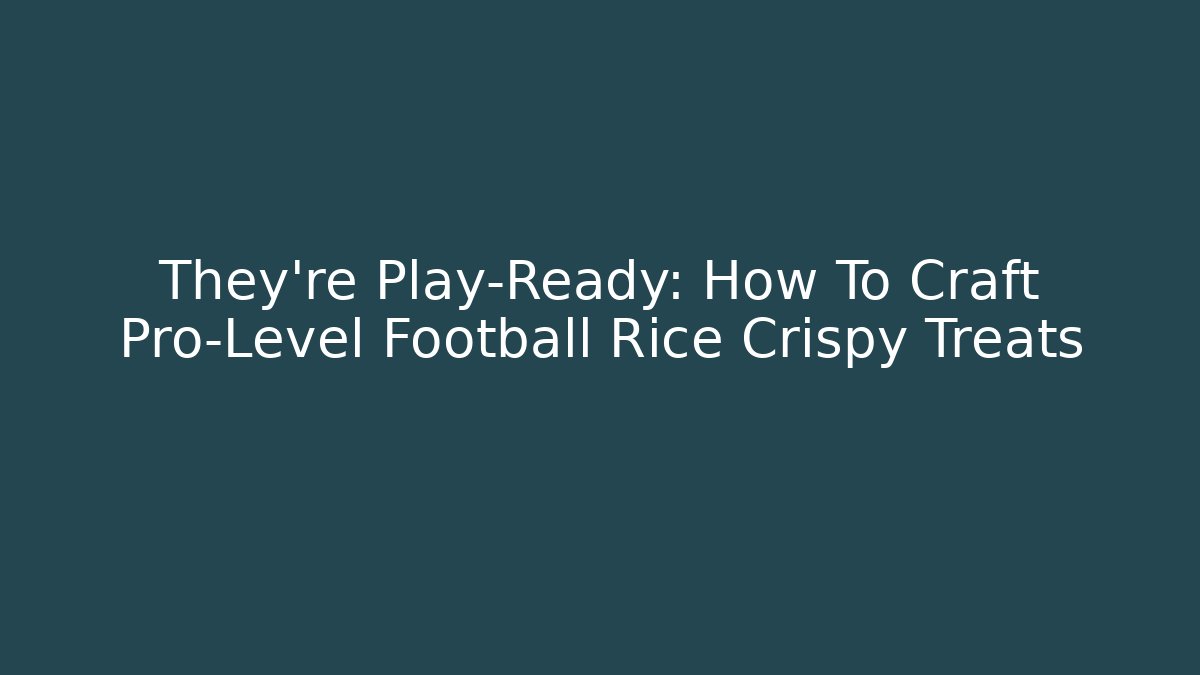 They're Play-Ready: How To Craft Pro-Level Football Rice Crispy Treats