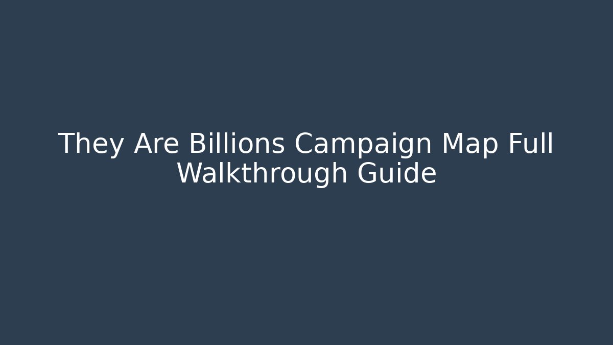 They Are Billions Campaign Map Full Walkthrough Guide