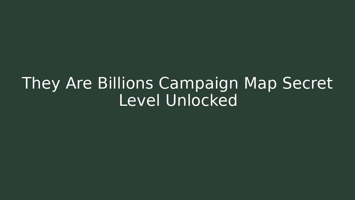 They Are Billions Campaign Map Secret Level Unlocked