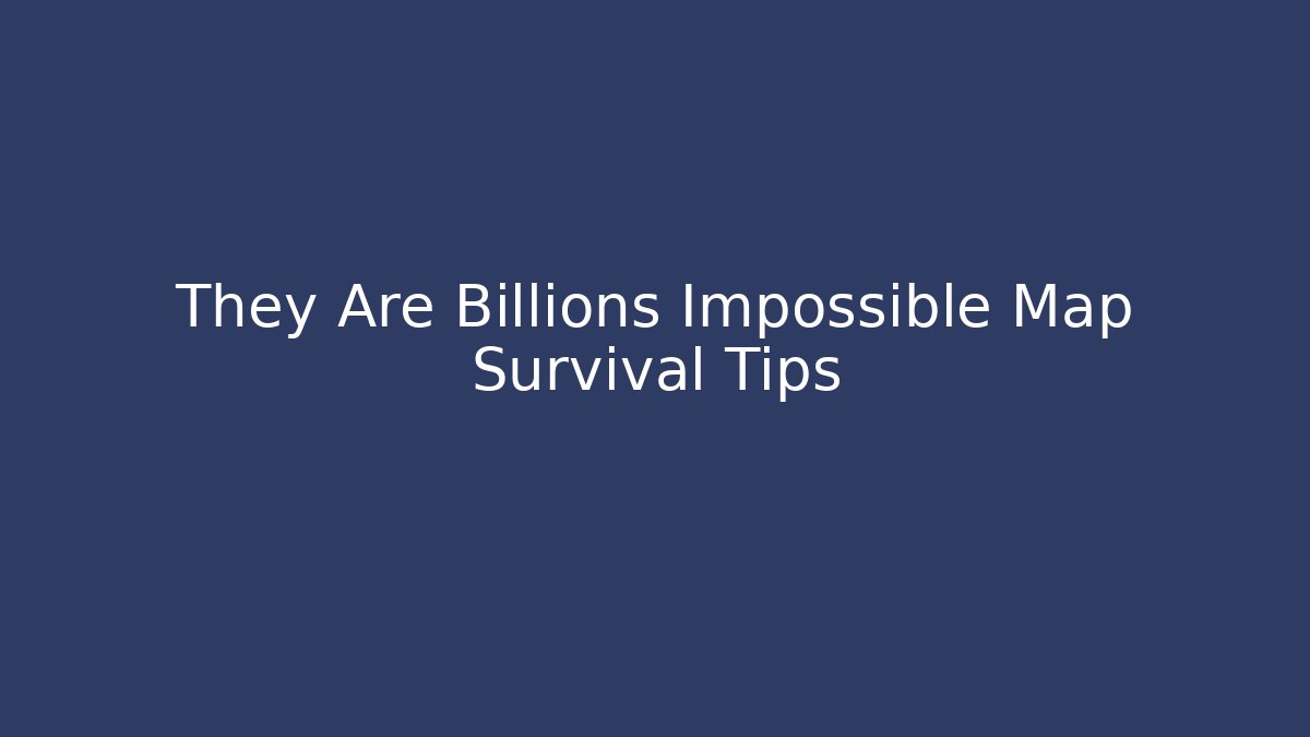 They Are Billions Impossible Map Survival Tips