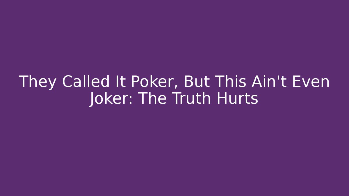 They Called It Poker, But This Ain't Even Joker: The Truth Hurts