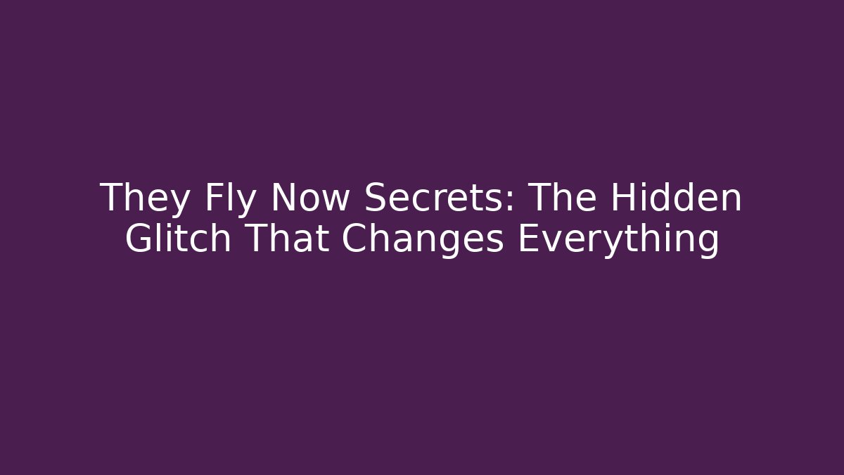 They Fly Now Secrets: The Hidden Glitch That Changes Everything
