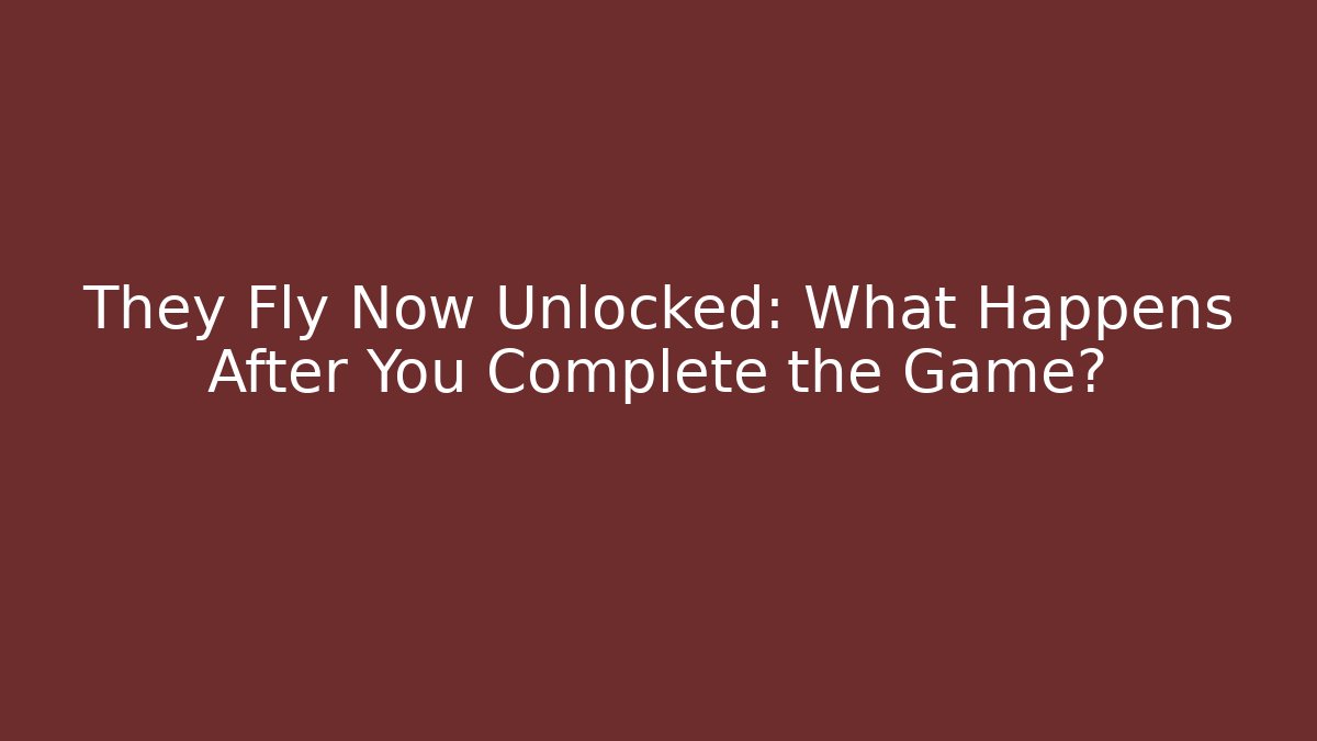 They Fly Now Unlocked: What Happens After You Complete the Game?
