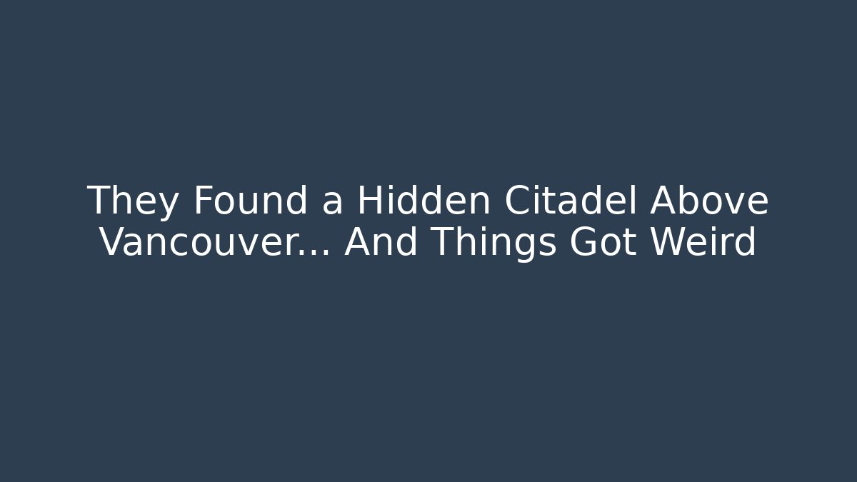 They Found a Hidden Citadel Above Vancouver... And Things Got Weird