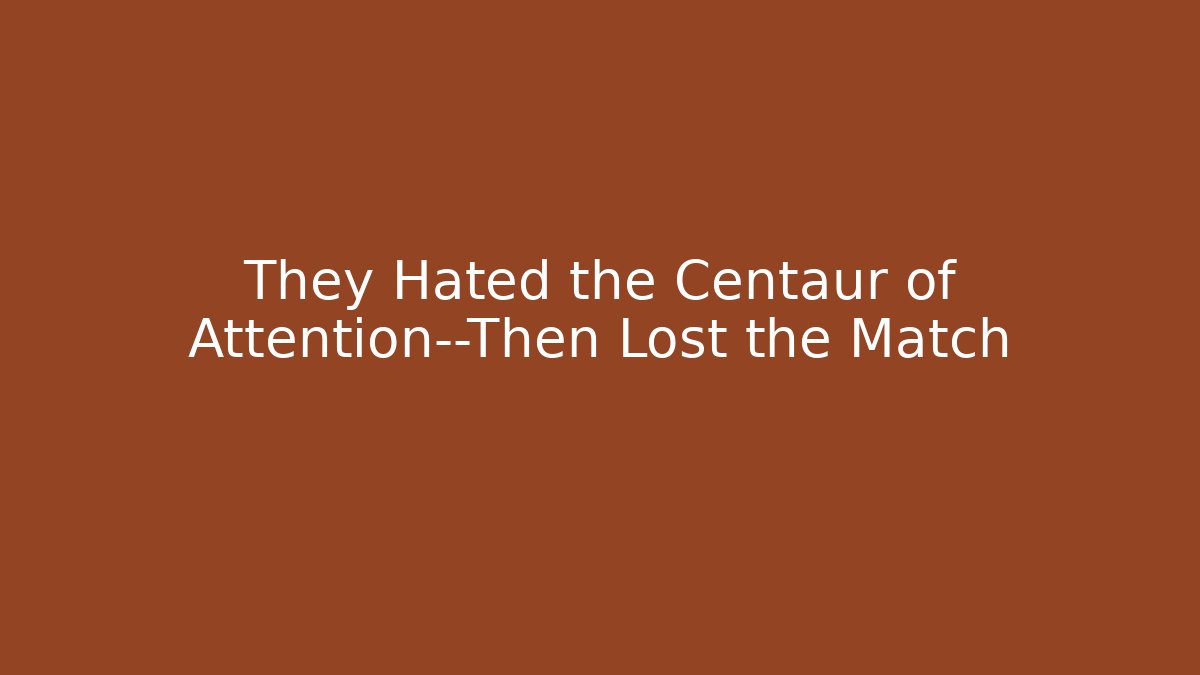 They Hated the Centaur of Attention—Then Lost the Match