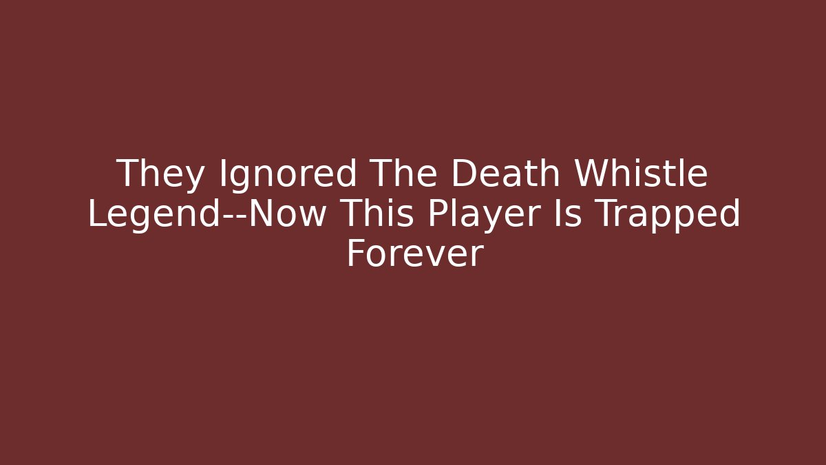 They Ignored The Death Whistle Legend—Now This Player Is Trapped Forever