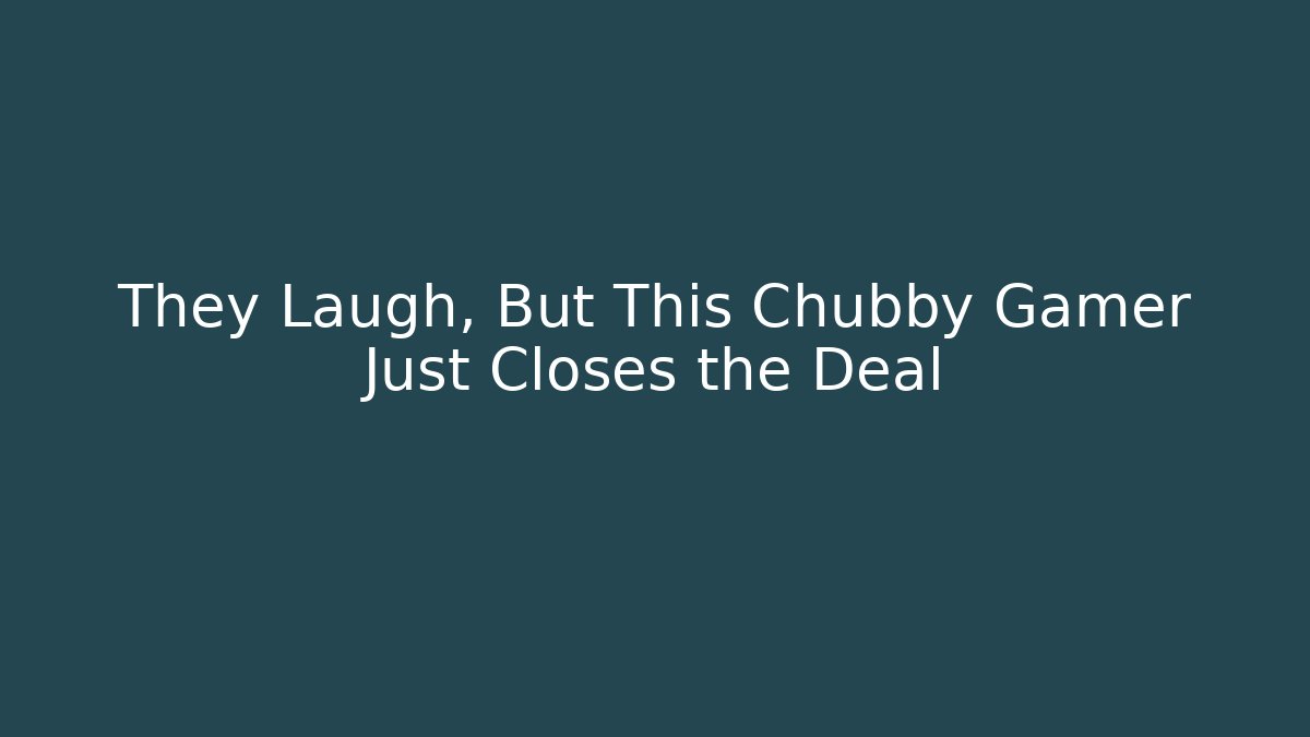 They Laugh, But This Chubby Gamer Just Closes the Deal