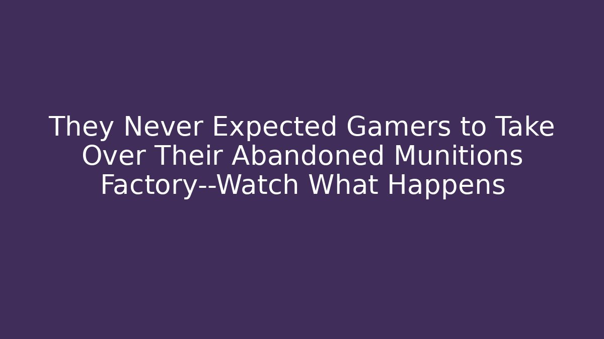 They Never Expected Gamers to Take Over Their Abandoned Munitions Factory—Watch What Happens