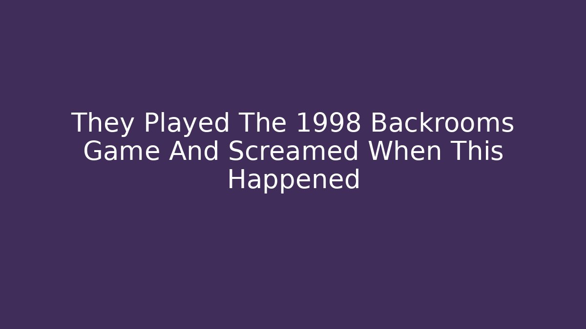 They Played The 1998 Backrooms Game And Screamed When This Happened