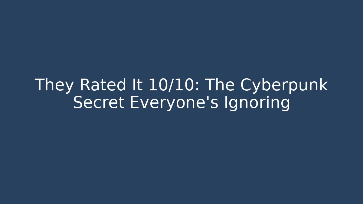 They Rated It 10/10: The Cyberpunk Secret Everyone’s Ignoring
